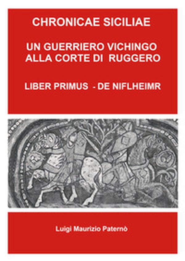 Chronicae siciliae. Un guerriero vichingo alla corte di Re Ruggero. Liber Primus - De Niflheimr - Librerie.coop