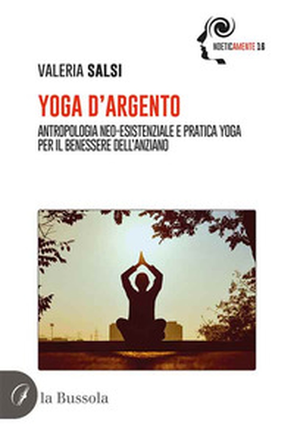 Yoga d'argento. Antropologia neo-esistenziale e pratica yoga per il benessere dell'anziano - Librerie.coop Yoga d'argento. Antropologia neo-esistenziale e pratica yoga per il benessere dell'anziano - Librerie.coop