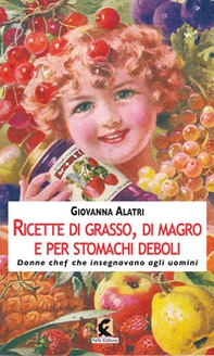 Ricette di grasso, di magro, per stomachi deboli. Donne chef che insegnavano agli uomini - Librerie.coop