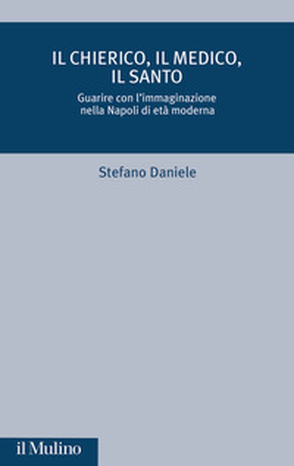 Il chierico, il medico, il santo. Guarire con l'immaginazione nella Napoli di età moderna - Librerie.coop Il chierico, il medico, il santo. Guarire con l'immaginazione nella Napoli di età moderna - Librerie.coop