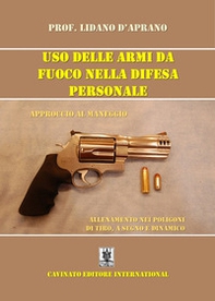 Uso delle armi da fuoco nella difesa personale. Approccio al maneggio, allenamento nei poligoni di tiro, a segno e dinamico - Librerie.coop