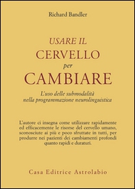 Usare il cervello per cambiare. L'uso delle submodalità nella programmazione neurolinguistica - Librerie.coop