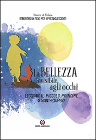 La bellezza invisibile agli occhi. Leggendo il Piccolo Principe di Saint-exupéry. Itinerario di fede per i preadolescenti - Librerie.coop