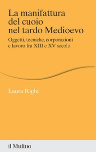 La manifattura del cuoio nel tardo Medioevo. Oggetti, tecniche, corporazioni e lavoro fra XIII e XV secolo - Librerie.coop