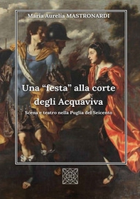 Una «festa» alla corte degli Acquaviva. Scena e teatro nella Puglia del Seicento - Librerie.coop