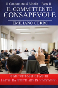 Il condomino si ribella. Il committente consapevole. Come tutelarsi in caso di lavori da effettuarsi in condominio - Vol. 2 - Librerie.coop