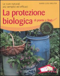 La protezione biologica di piante e fiori. Le cure naturali più semplici ed efficaci - Librerie.coop