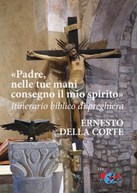 Padre, nelle tue mani consegno il mio spirito. Itinerario biblico di preghiera - Librerie.coop