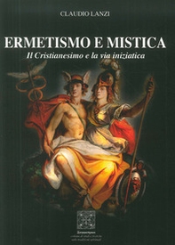 Ermetismo e mistica. Il cristianesimo e la via iniziatica - Librerie.coop