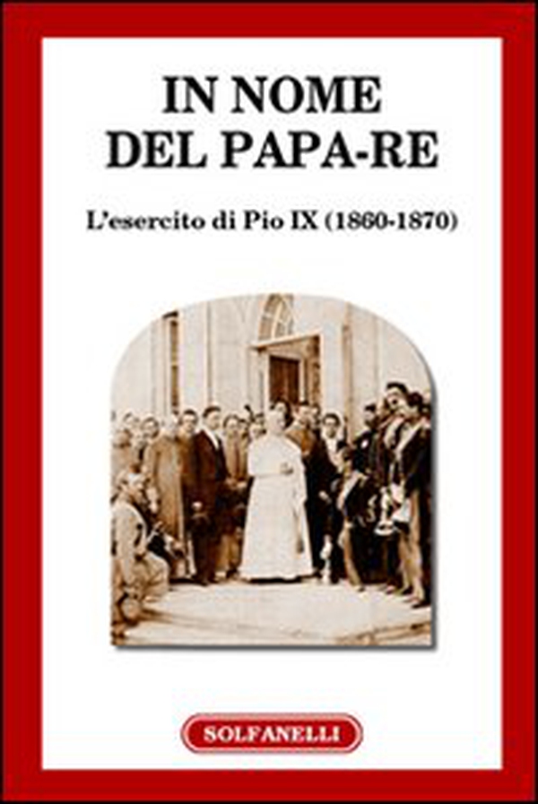 In nome del papa-re. L'esercito di Pio IX (1860-1870) - Librerie.coop In nome del papa-re. L'esercito di Pio IX (1860-1870) - Librerie.coop