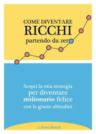 Come diventare ricchi partendo da zero. Scopri la mia strategia per diventare felice con le giuste abitudini - Librerie.coop Come diventare ricchi partendo da zero. Scopri la mia strategia per diventare felice con le giuste abitudini - Librerie.coop