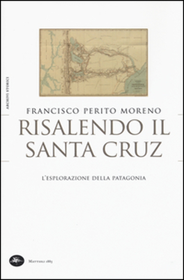 Risalendo il Santa Cruz. L'esplorazione della Patagonia - Librerie.coop Risalendo il Santa Cruz. L'esplorazione della Patagonia - Librerie.coop
