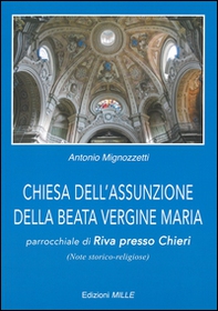 Chiesa dell'Assunzione della Beata Vergine Maria. Parrocchiale di Riva presso Chieri (note storico-religiose) - Librerie.coop Chiesa dell'Assunzione della Beata Vergine Maria. Parrocchiale di Riva presso Chieri (note storico-religiose) - Librerie.coop