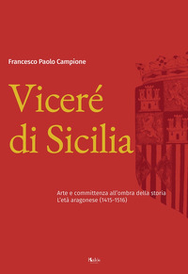 Viceré di Sicilia. Arte e committenza all'ombra della storia. L'età aragonese (1415-1516) - Librerie.coop Viceré di Sicilia. Arte e committenza all'ombra della storia. L'età aragonese (1415-1516) - Librerie.coop
