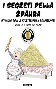 I segreti della zdaura. Viaggio tra le ricette della tradizione. Quello che le nonne non dicono - Librerie.coop