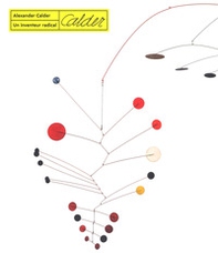 Alexander calder. Un inventeur radical - Librerie.coop