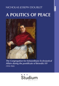 A politics of peace. The Congregation for extraordinary ecclesiastical affair during the pontifcate of Benedict XV (1914-1922) - Librerie.coop