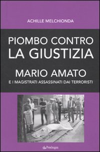 Piombo contro la giustizia. Mario Amato e i magistrati assassinati dai terroristi - Librerie.coop