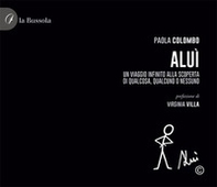 Aluì. Un viaggio infinito alla scoperta di qualcosa, qualcuno o nessuno - Librerie.coop