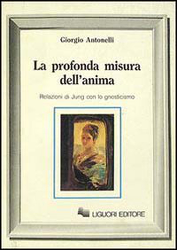 La profonda misura dell'anima. Relazioni di Jung con lo gnosticismo - Librerie.coop La profonda misura dell'anima. Relazioni di Jung con lo gnosticismo - Librerie.coop