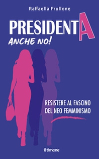 Presidenta anche no! Resistere al fascino del neo femminismo - Librerie.coop
