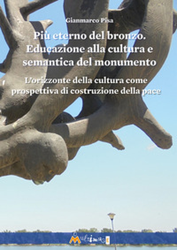 Più eterno del bronzo. Educazione alla cultura e semantica del monumento. L'orizzonte della cultura come prospettiva di costruzione della pace - Librerie.coop