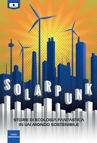 Solarpunk: storie di ecologia fantastica in un mondo sostenibile - Librerie.coop