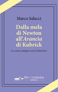 Dalla mela di Newton all'Arancia di Kubrick. La scienza spiegata con la letteratura - Librerie.coop