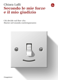 Secondo le mie forze e il mio giudizio. Chi decide sul fine vita. Morire nel mondo contemporaneo - Librerie.coop