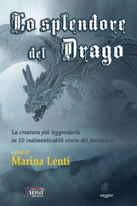 Lo splendore del drago. La creatura più leggendaria in 10 storie indimenticabili del fantastico - Librerie.coop
