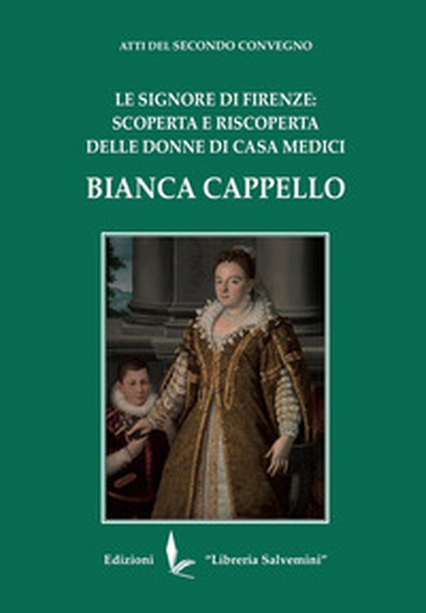 Bianca Cappello. Le Signore di Firenze: scoperta e riscoperta delle donne di Casa Medici - Librerie.coop
