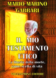 Il mio testamento etico. La liberta della morte come scelta di vita - Librerie.coop