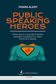 Public speaking heroes. Storie vere su come fare business parlando in pubblico e in video. Anche se lo detesti - Librerie.coop