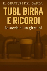Tubi, birra e ricordi la storia di un giratubi - Librerie.coop