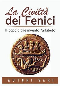 La civiltà dei fenici. Il popolo che inventò l'alfabeto - Librerie.coop