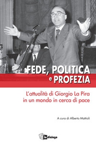 Fede, politica e profezia. L'attualità di Giorgio La Pira in un mondo in cerca di pace - Librerie.coop