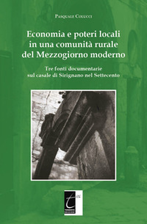 Economia e poteri locali in una comunità rurale del Mezzogiorno moderno. Tre fonti documentarie sul casale di Sirignano nel Settecento - Librerie.coop Economia e poteri locali in una comunità rurale del Mezzogiorno moderno. Tre fonti documentarie sul casale di Sirignano nel Settecento - Librerie.coop