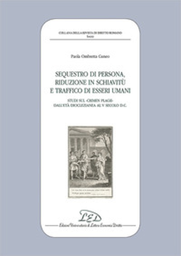 Sequestro di persona, riduzione in schiavitù e traffico di esseri umani. Studi sul «crimen plagii» dall'età dioclezianea al V secolo d.C. - Librerie.coop Sequestro di persona, riduzione in schiavitù e traffico di esseri umani. Studi sul «crimen plagii» dall'età dioclezianea al V secolo d.C. - Librerie.coop
