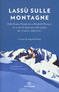 Lassù sulle montagne. Dalla regina Margherita a Reinhold Messner, un secolo di alpinismo nelle pagine del «Corriere della Sera» - Librerie.coop