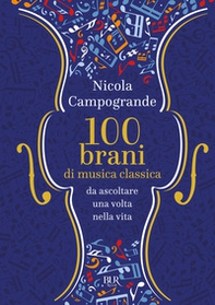 100 brani di musica classica da ascoltare una volta nella vita - Librerie.coop