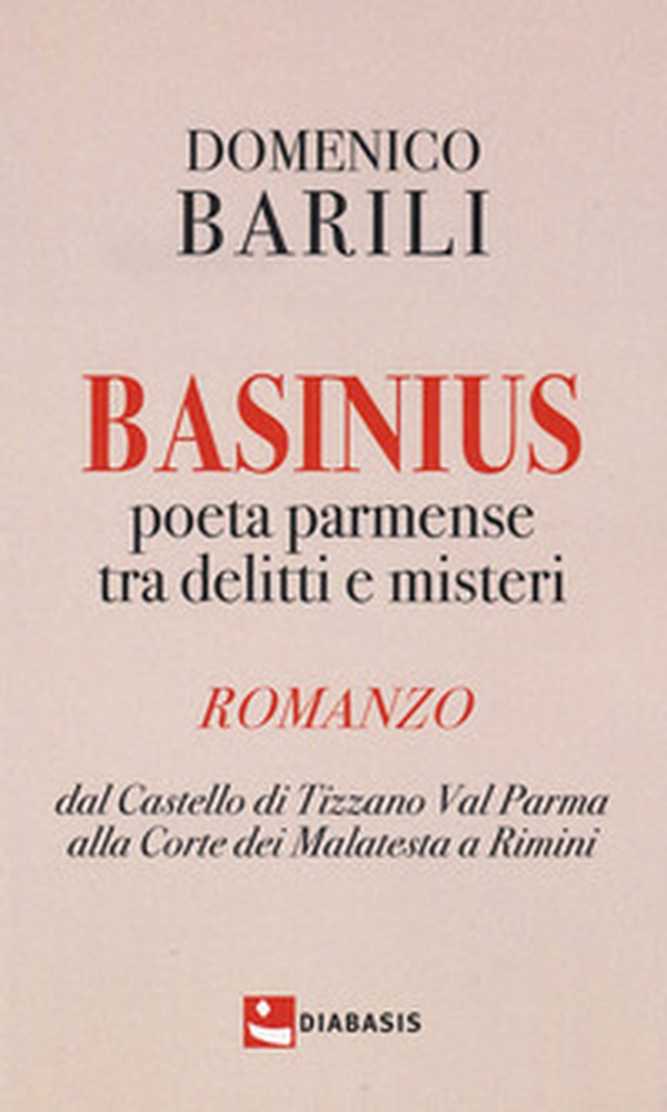Basinius. Poeta parmense tra delitti e misteri. Dal Castello di Tizzano Val Parma alla Corte dei Malatesta a Rimini - Librerie.coop