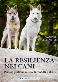La resilienza nei cani. Per una gestione serena di conflitti e stress - Librerie.coop