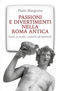 Passioni e divertimenti nella Roma antica. L'eros, la tavola, i costumi, gli spettacoli - Librerie.coop Passioni e divertimenti nella Roma antica. L'eros, la tavola, i costumi, gli spettacoli - Librerie.coop