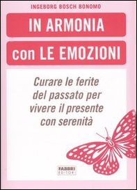 In armonia con le emozioni. Curare le ferite del passato per vivere il presente con serenità - Librerie.coop