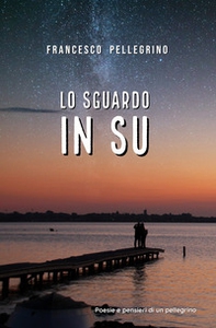 Lo sguardo in su. Poesie e pensieri di un pellegrino - Librerie.coop Lo sguardo in su. Poesie e pensieri di un pellegrino - Librerie.coop