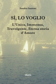 Sì, lo voglio. L'unica, immensa, travolgente, eterna storia d'amore - Librerie.coop