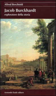 Jacob Burckhardt esploratore della storia - Librerie.coop