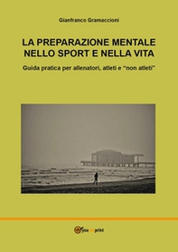 La preparazione mentale nello sport e nella vita. Guida pratica per allenatori, atleti e «non atleti» - Librerie.coop