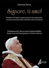Signore, ti amo. Benedetto XVI padre, maestro, pastore ed esempio della «corretta ermeneutica della continuità anche sacerdotale» - Librerie.coop