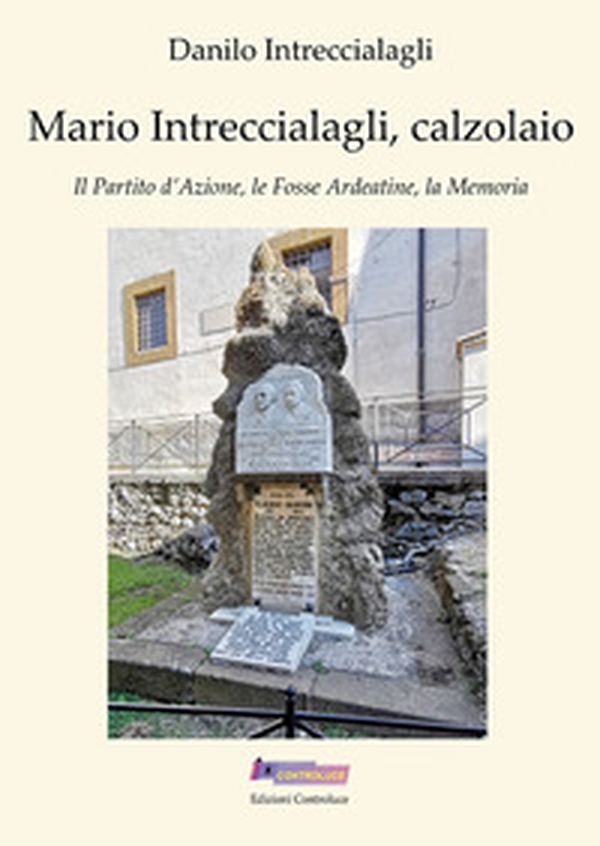 Mario Intreccialagli, calzolaio. Il partito d'Azione, le fosse Ardeatine, la memoria - Librerie.coop Mario Intreccialagli, calzolaio. Il partito d'Azione, le fosse Ardeatine, la memoria - Librerie.coop